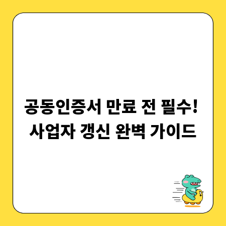 공동인증서 만료 전 필수! 사업자 갱신 완벽 가이드