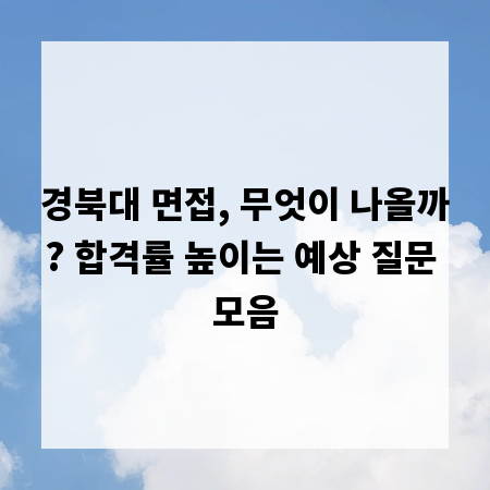 경북대 면접, 무엇이 나올까? 합격률 높이는 예상 질문 모음