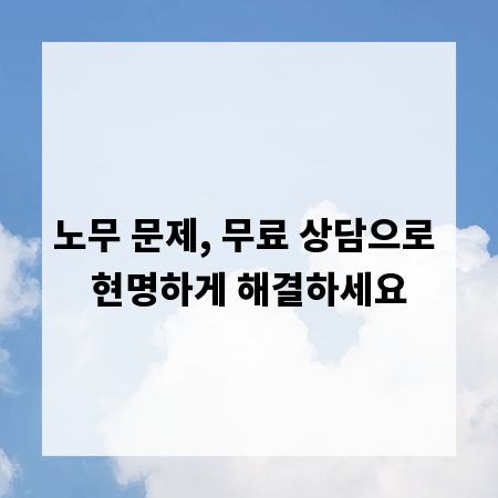 노무 문제, 무료 상담으로 현명하게 해결하세요