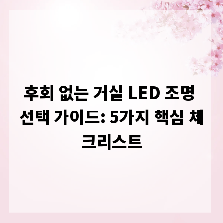 후회 없는 거실 LED 조명 선택 가이드: 5가지 핵심 체크리스트