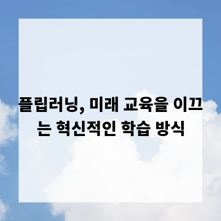 플립러닝, 미래 교육을 이끄는 혁신적인 학습 방식