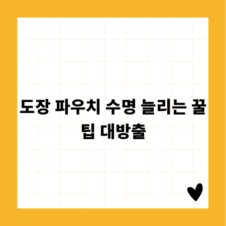 도장 파우치 수명 늘리는 꿀팁 대방출