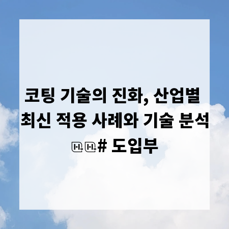 코팅 기술의 진화, 산업별 최신 적용 사례와 기술 분석
# 도입부
