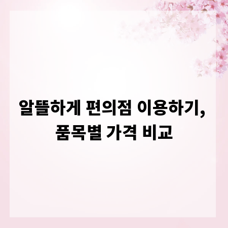 알뜰하게 편의점 이용하기, 품목별 가격 비교