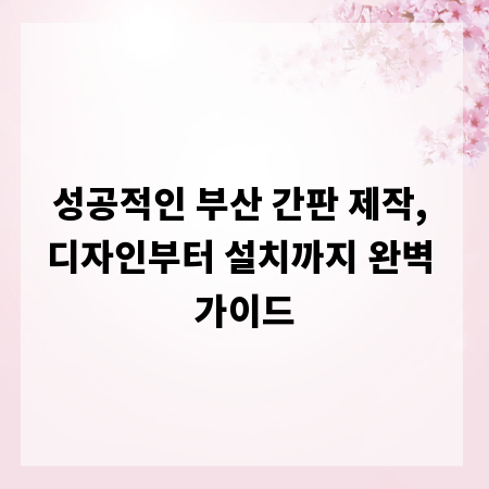 성공적인 부산 간판 제작, 디자인부터 설치까지 완벽 가이드