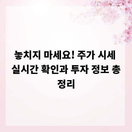 놓치지 마세요! 주가 시세 실시간 확인과 투자 정보 총정리