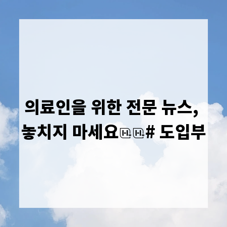 의료인을 위한 전문 뉴스, 놓치지 마세요
# 도입부