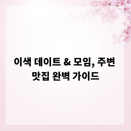 이색 데이트 & 모임, 주변 맛집 완벽 가이드