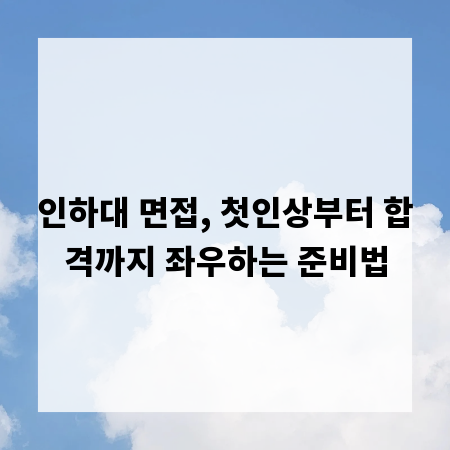 인하대 면접, 첫인상부터 합격까지 좌우하는 준비법