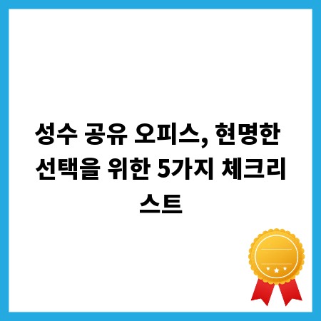 성수 공유 오피스, 현명한 선택을 위한 5가지 체크리스트