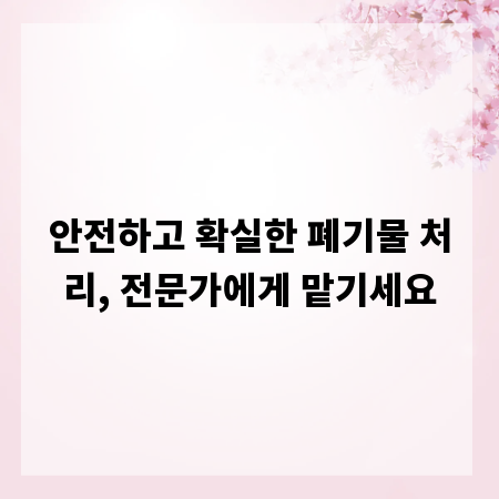 안전하고 확실한 폐기물 처리, 전문가에게 맡기세요