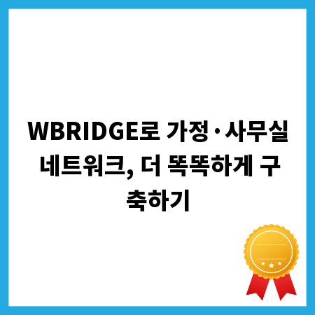 WBRIDGE로 가정·사무실 네트워크, 더 똑똑하게 구축하기