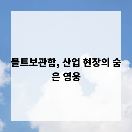 볼트보관함, 산업 현장의 숨은 영웅