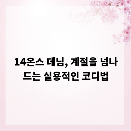 14온스 데님, 계절을 넘나드는 실용적인 코디법