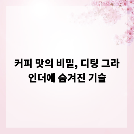 커피 맛의 비밀, 디팅 그라인더에 숨겨진 기술