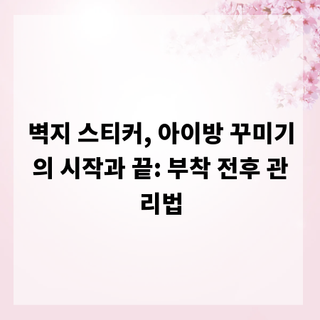 벽지 스티커, 아이방 꾸미기의 시작과 끝: 부착 전후 관리법
