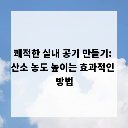 쾌적한 실내 공기 만들기: 산소 농도 높이는 효과적인 방법