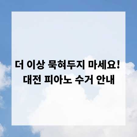 더 이상 묵혀두지 마세요! 대전 피아노 수거 안내