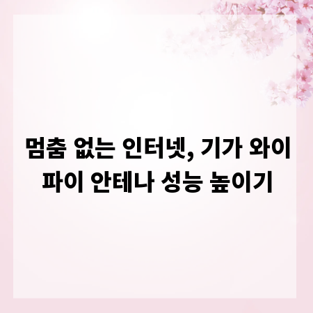 멈춤 없는 인터넷, 기가 와이파이 안테나 성능 높이기