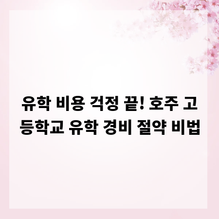 유학 비용 걱정 끝! 호주 고등학교 유학 경비 절약 비법