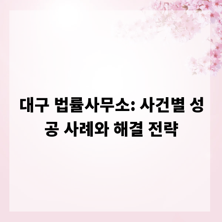 대구 법률사무소: 사건별 성공 사례와 해결 전략