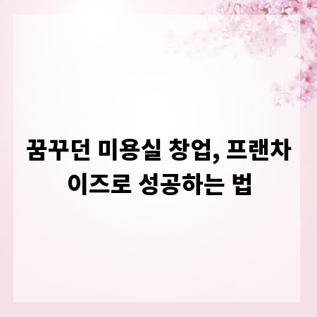꿈꾸던 미용실 창업, 프랜차이즈로 성공하는 법