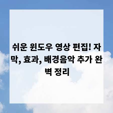 쉬운 윈도우 영상 편집! 자막, 효과, 배경음악 추가 완벽 정리