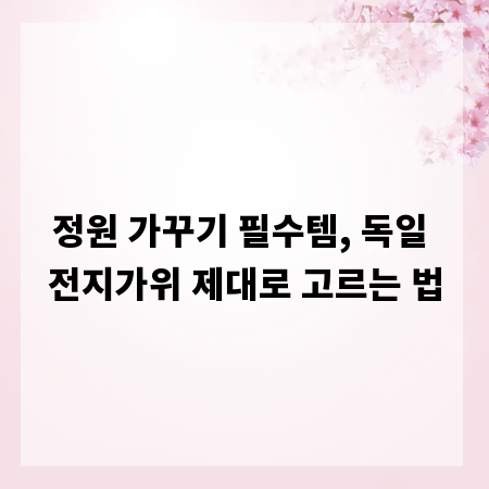 정원 가꾸기 필수템, 독일 전지가위 제대로 고르는 법