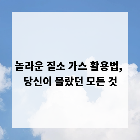 놀라운 질소 가스 활용법, 당신이 몰랐던 모든 것