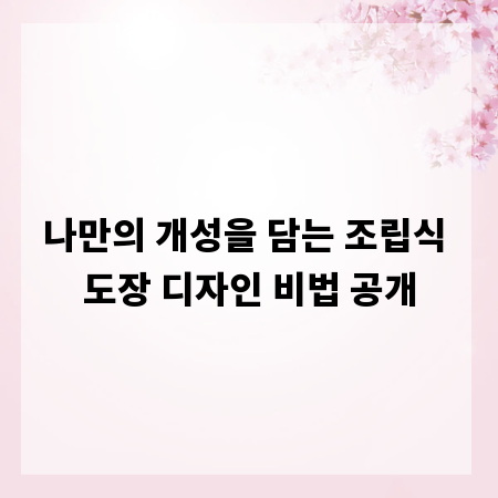 나만의 개성을 담는 조립식 도장 디자인 비법 공개