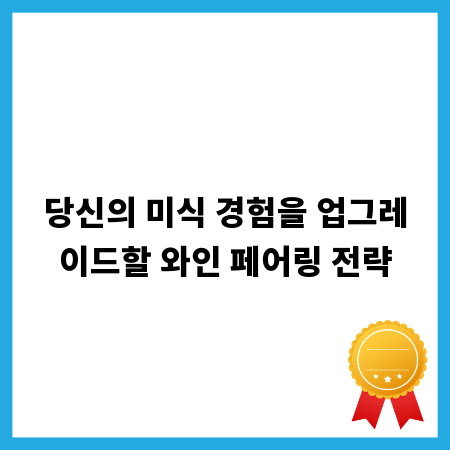 당신의 미식 경험을 업그레이드할 와인 페어링 전략