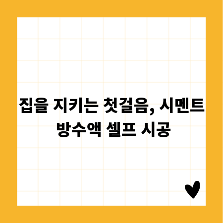집을 지키는 첫걸음, 시멘트 방수액 셀프 시공