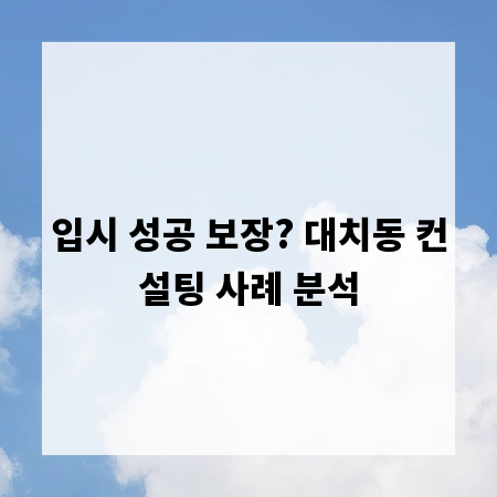 입시 성공 보장? 대치동 컨설팅 사례 분석