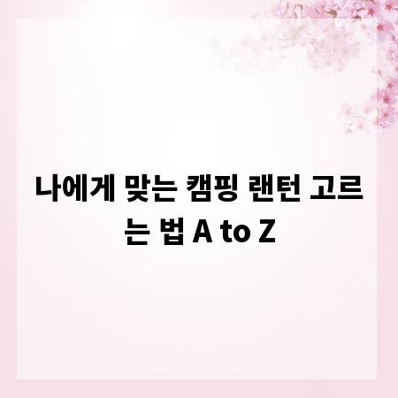 나에게 맞는 캠핑 랜턴 고르는 법 A to Z