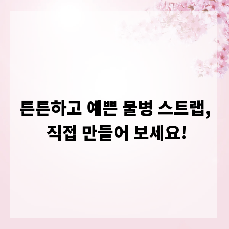 튼튼하고 예쁜 물병 스트랩, 직접 만들어 보세요!