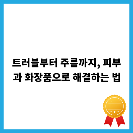 트러블부터 주름까지, 피부과 화장품으로 해결하는 법