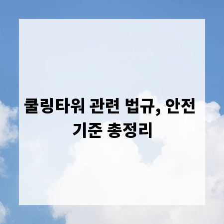 쿨링타워 관련 법규, 안전 기준 총정리