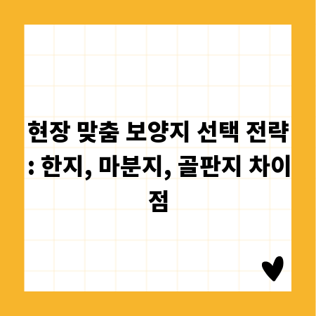 현장 맞춤 보양지 선택 전략: 한지, 마분지, 골판지 차이점