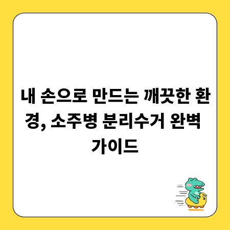 내 손으로 만드는 깨끗한 환경, 소주병 분리수거 완벽 가이드