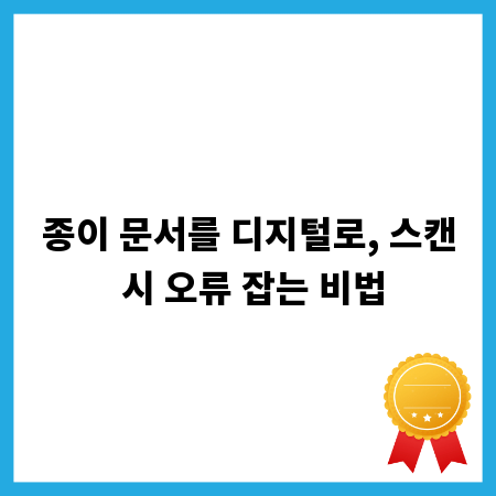 종이 문서를 디지털로, 스캔 시 오류 잡는 비법