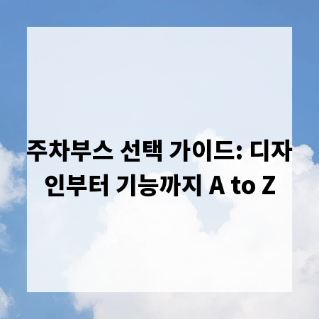 주차부스 선택 가이드: 디자인부터 기능까지 A to Z