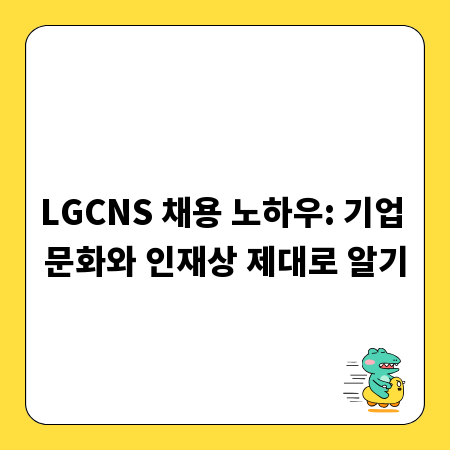 LGCNS 채용 노하우: 기업 문화와 인재상 제대로 알기