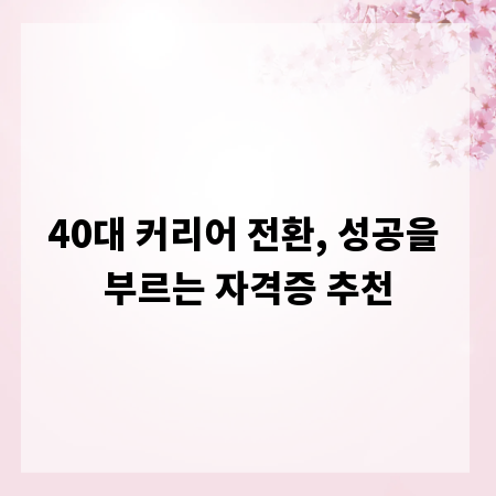 40대 커리어 전환, 성공을 부르는 자격증 추천