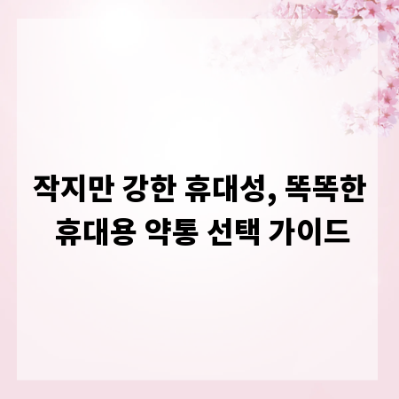 작지만 강한 휴대성, 똑똑한 휴대용 약통 선택 가이드