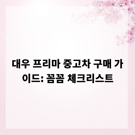 대우 프리마 중고차 구매 가이드: 꼼꼼 체크리스트
