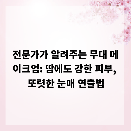전문가가 알려주는 무대 메이크업: 땀에도 강한 피부, 또렷한 눈매 연출법
