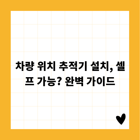 차량 위치 추적기 설치, 셀프 가능? 완벽 가이드