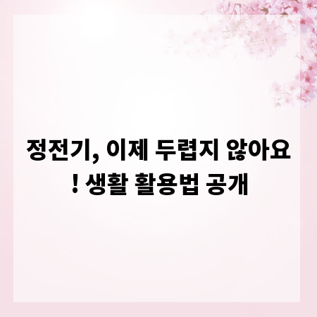 정전기, 이제 두렵지 않아요! 생활 활용법 공개