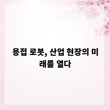 용접 로봇, 산업 현장의 미래를 열다