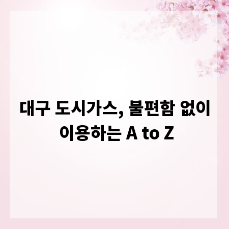 대구 도시가스, 불편함 없이 이용하는 A to Z